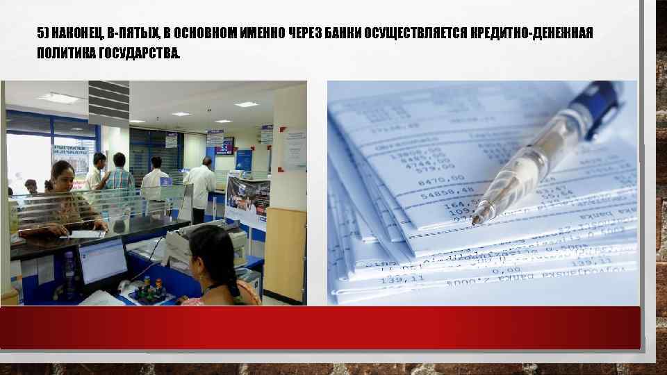 5) НАКОНЕЦ, В-ПЯТЫХ, В ОСНОВНОМ ИМЕННО ЧЕРЕЗ БАНКИ ОСУЩЕСТВЛЯЕТСЯ КРЕДИТНО-ДЕНЕЖНАЯ ПОЛИТИКА ГОСУДАРСТВА. 