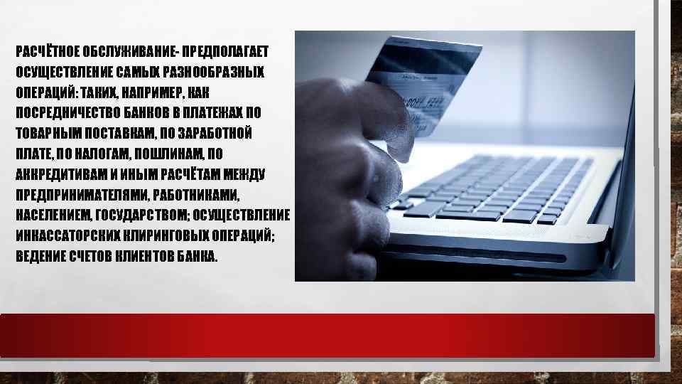 РАСЧЁТНОЕ ОБСЛУЖИВАНИЕ- ПРЕДПОЛАГАЕТ ОСУЩЕСТВЛЕНИЕ САМЫХ РАЗНООБРАЗНЫХ ОПЕРАЦИЙ: ТАКИХ, НАПРИМЕР, КАК ПОСРЕДНИЧЕСТВО БАНКОВ В ПЛАТЕЖАХ