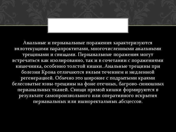 Анальные и перианальные поражения характеризуются вялотекущими парапроктитами, многочисленными анальными трещинами и свищами. Перианальные поражения