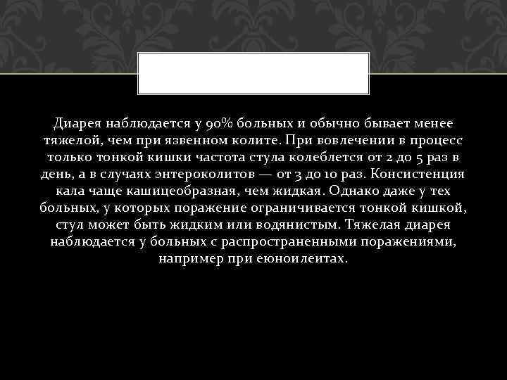 Диарея наблюдается у 90% больных и обычно бывает менее тяжелой, чем при язвенном колите.