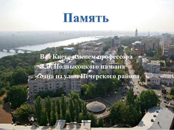 Память В г. Киеве именем профессора В. В. Подвысоцкого названа одна из улиц Печерского