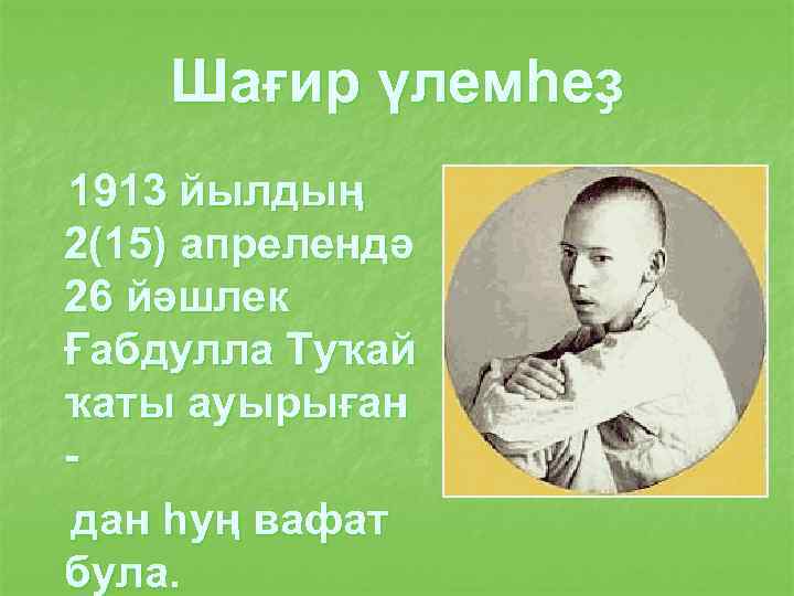 Шағир үлемһеҙ 1913 йылдың 2(15) апрелендә 26 йәшлек Ғабдулла Туҡай ҡаты ауырыған дан һуң