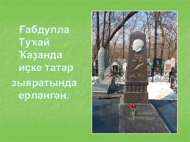 Ғабдулла Туҡай Ҡаҙанда иҫке татар зыяратында ерләнгән. 