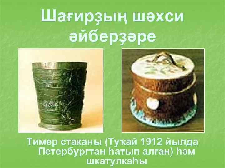 Шағирҙың шәхси әйберҙәре Тимер стаканы (Туҡай 1912 йылда Петербургтан һатып алған) һәм шкатулкаһы 