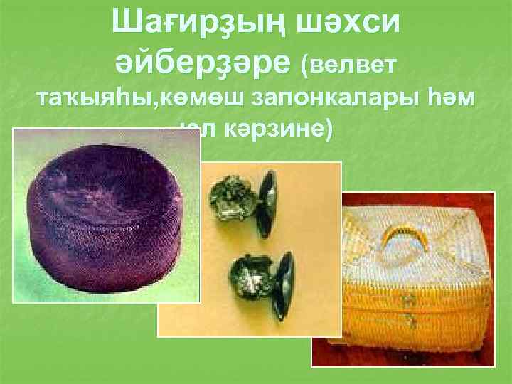 Шағирҙың шәхси әйберҙәре (велвет таҡыяһы, көмөш запонкалары һәм юл кәрзине) 