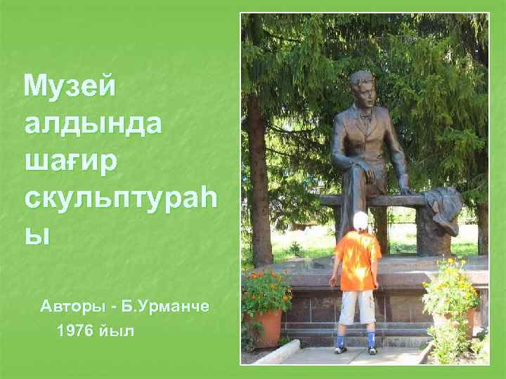 Музей алдында шағир скульптураһ ы Авторы - Б. Урманче 1976 йыл 