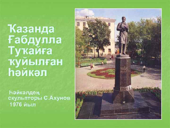 Ҡазанда Ғабдулла Туҡайға ҡуйылған һәйкәл Һәйкәлдең скульпторы С. Ахунов 1976 йыл 