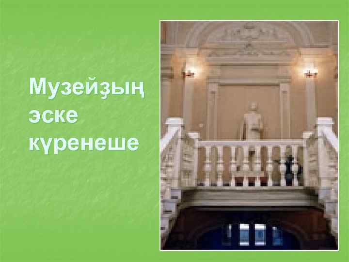 Музейҙың эске күренеше 