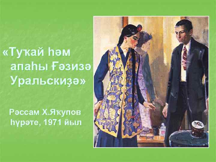  «Туҡай һәм апаһы Ғәзизә Уральскиҙә» Рәссам Х. Яҡупов һүрәте, 1971 йыл 