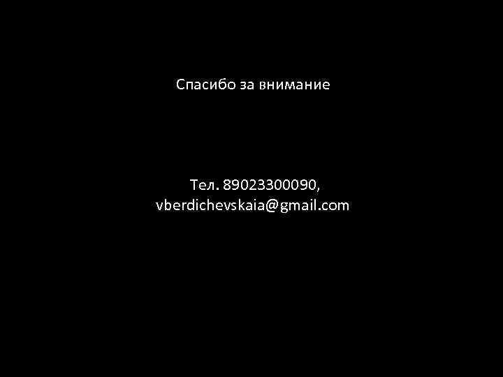 Спасибо за внимание Тел. 89023300090, vberdichevskaia@gmail. com 