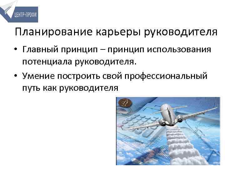 Планирование карьеры руководителя • Главный принцип – принцип использования потенциала руководителя. • Умение построить