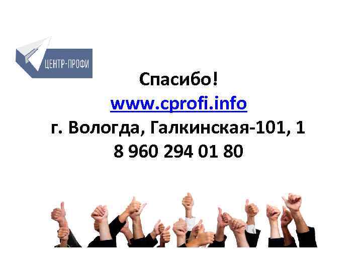 Спасибо! www. cprofi. info г. Вологда, Галкинская-101, 1 8 960 294 01 80 