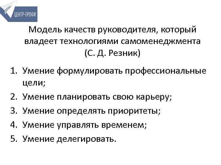 Модель качеств руководителя, который владеет технологиями самоменеджмента (С. Д. Резник) 1. Умение формулировать профессиональные