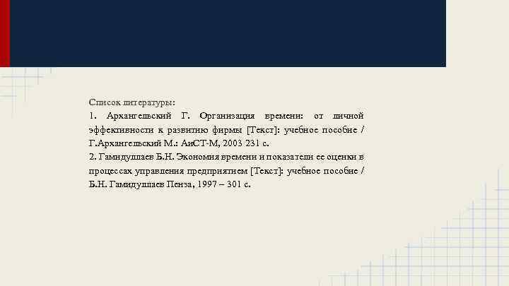 Список литературы: 1. Архангельский Г. Организация времени: от личной эффективности к развитию фирмы [Текст]: