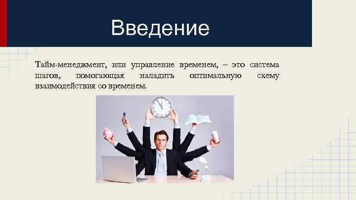 Введение Тайм-менеджмент, или управление временем, – это система шагов, помогающая наладить оптимальную схему взаимодействия