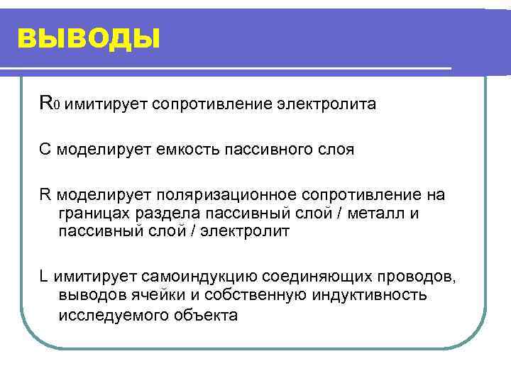 ВЫВОДЫ R 0 имитирует сопротивление электролита C моделирует емкость пассивного слоя R моделирует поляризационное