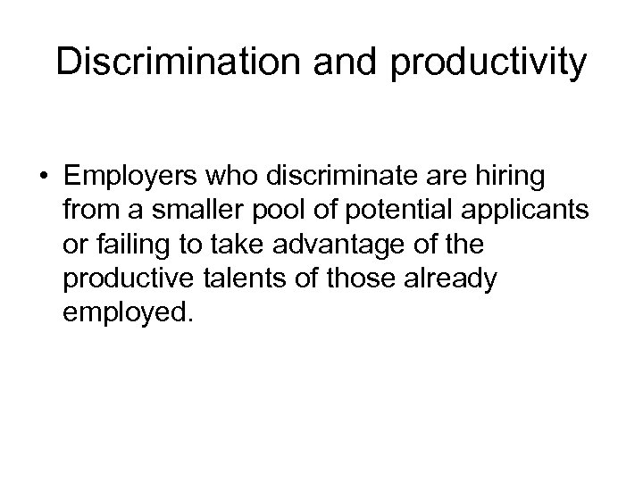 Discrimination and productivity • Employers who discriminate are hiring from a smaller pool of