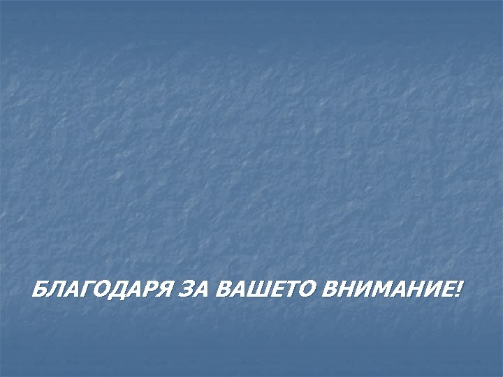 БЛАГОДАРЯ ЗА ВАШЕТО ВНИМАНИЕ! 