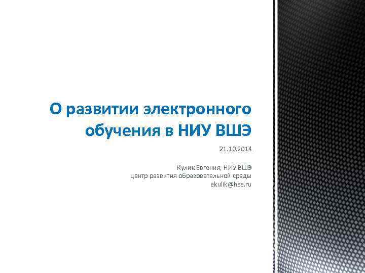 О развитии электронного обучения в НИУ ВШЭ 21. 10. 2014 Кулик Евгения, НИУ ВШЭ