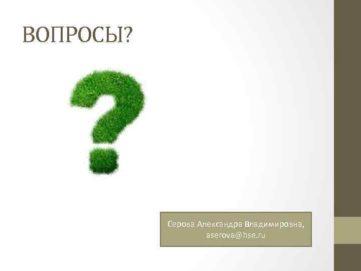 ВОПРОСЫ? Серова Александра Владимировна, aserova@hse. ru 