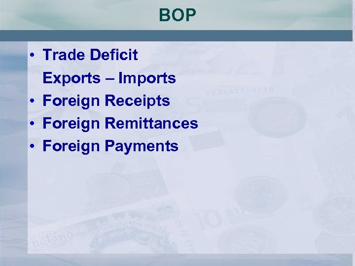 BOP • Trade Deficit Exports – Imports • Foreign Receipts • Foreign Remittances •