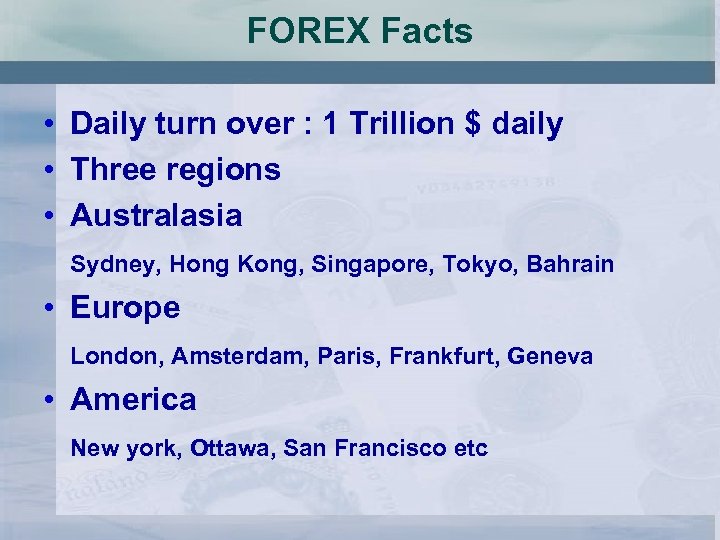 FOREX Facts • Daily turn over : 1 Trillion $ daily • Three regions