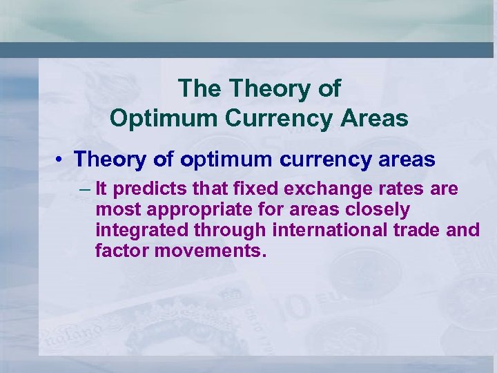 The Theory of Optimum Currency Areas • Theory of optimum currency areas – It