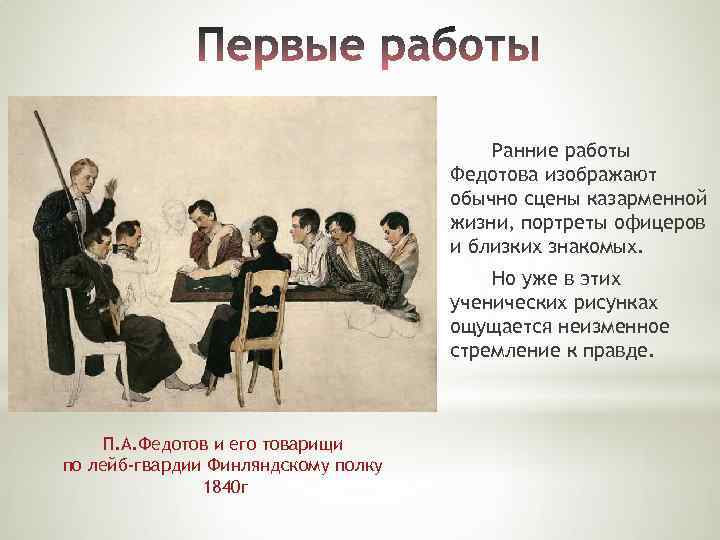 Ранние работы Федотова изображают обычно сцены казарменной жизни, портреты офицеров и близких знакомых. Но