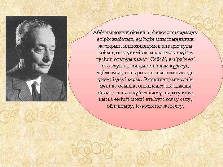 Аббаньяноның ойынша, философия адамды өтірік жұбатып, өмірдің ащы шындығын жасырып, иллюзиялармен алдарқатуды қойып, оны