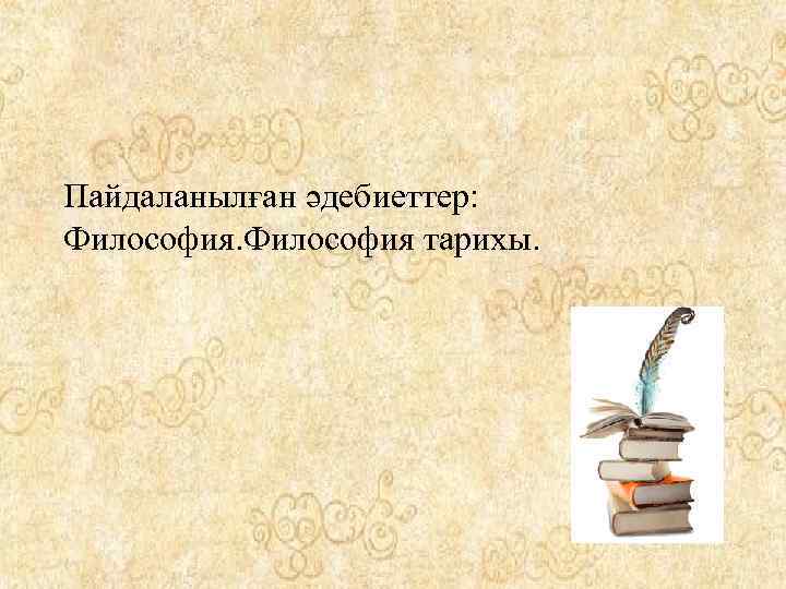 Пайдаланылған әдебиеттер: Философия тарихы. 