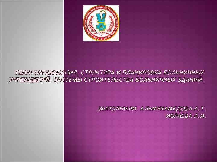 ТЕМА: ОРГАНИЗАЦИЯ, СТРУКТУРА И ПЛАНИРОВКА БОЛЬНИЧНЫХ УЧРЕЖДЕНИЙ. СИСТЕМЫ СТРОИТЕЛЬСТВА БОЛЬНИЧНЫХ ЗДАНИЙ. ВЫПОЛНИЛИ: АЛЬМУХАМЕДОВА А.