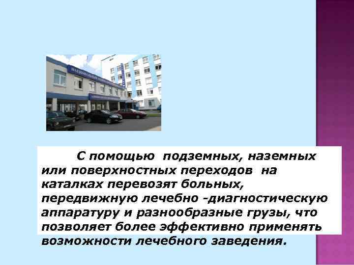 С помощью подземных, наземных или поверхностных переходов на каталках перевозят больных, передвижную лечебно -диагностическую