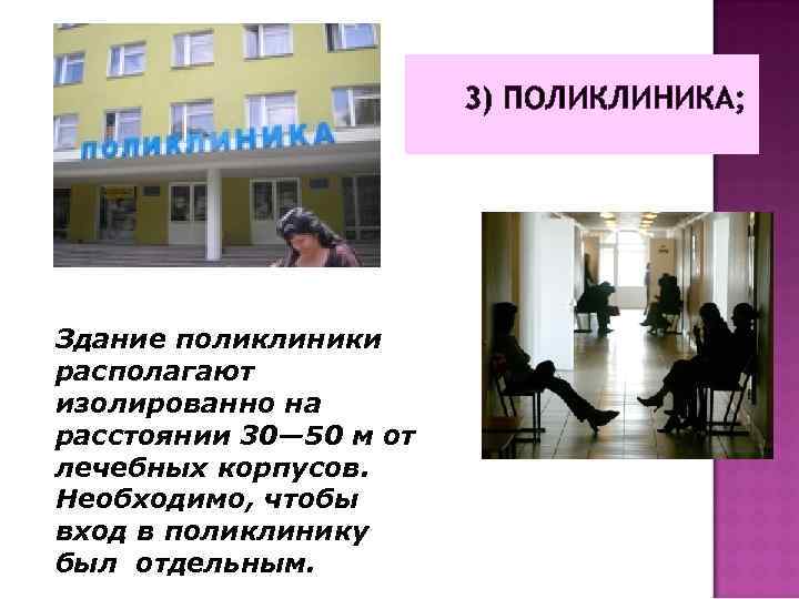 3) ПОЛИКЛИНИКА; Здание поликлиники располагают изолированно на расстоянии 30— 50 м от лечебных корпусов.