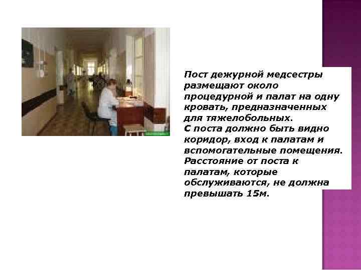 Пост дежурной медсестры размещают около процедурной и палат на одну кровать, предназначенных для тяжелобольных.
