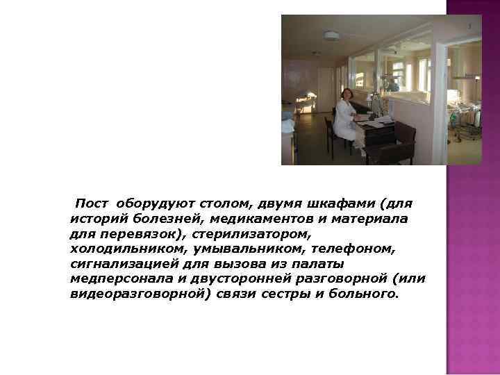Пост оборудуют столом, двумя шкафами (для историй болезней, медикаментов и материала для перевязок), стерилизатором,