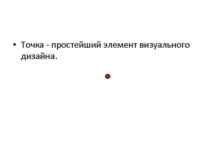  • Точка - простейший элемент визуального дизайна. 