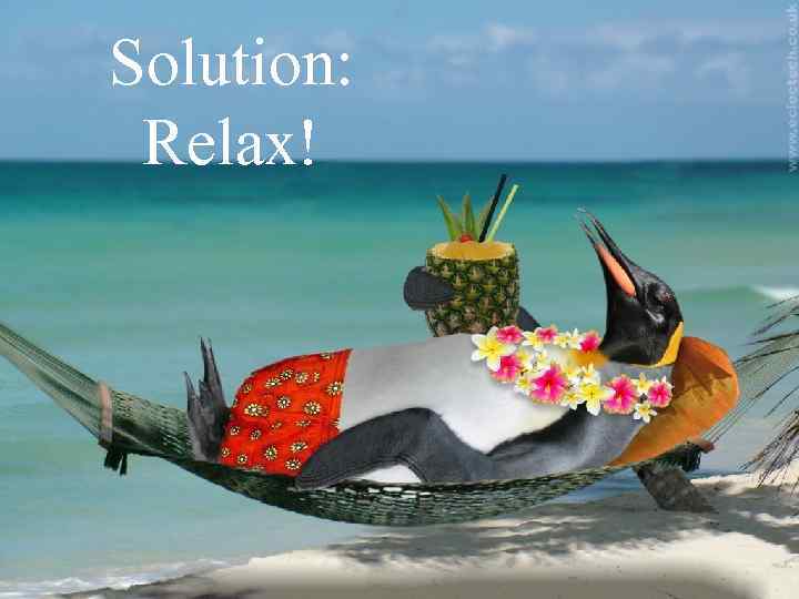 Solution: Relax! 