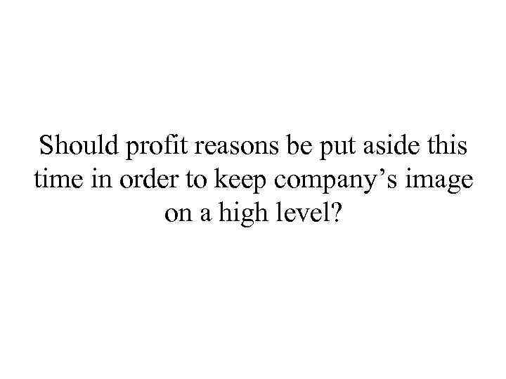 Should profit reasons be put aside this time in order to keep company’s image