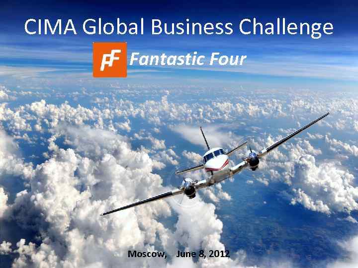 CIMA Global Business Challenge Fantastic Four Moscow, June 8, 2012 