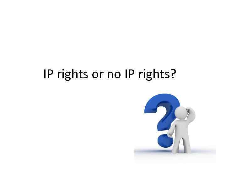 IP rights or no IP rights? 