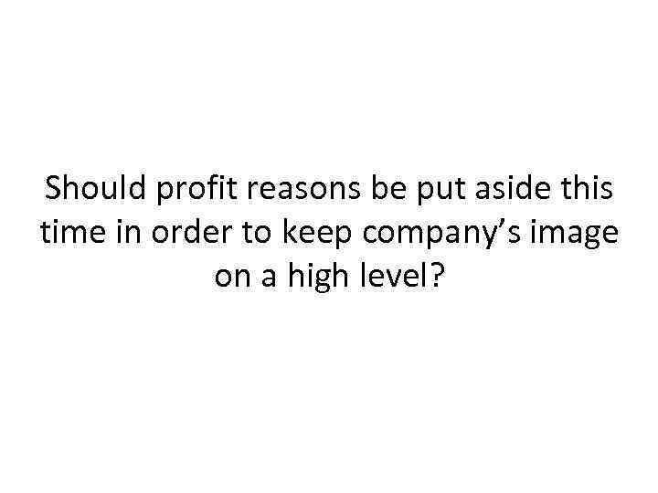 Should profit reasons be put aside this time in order to keep company’s image