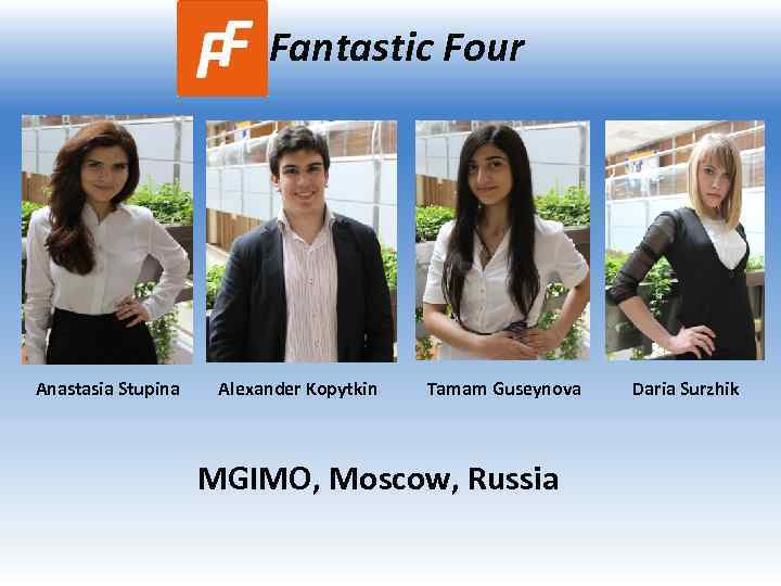 Fantastic Four Anastasia Stupina Alexander Kopytkin Tamam Guseynova MGIMO, Moscow, Russia Daria Surzhik 