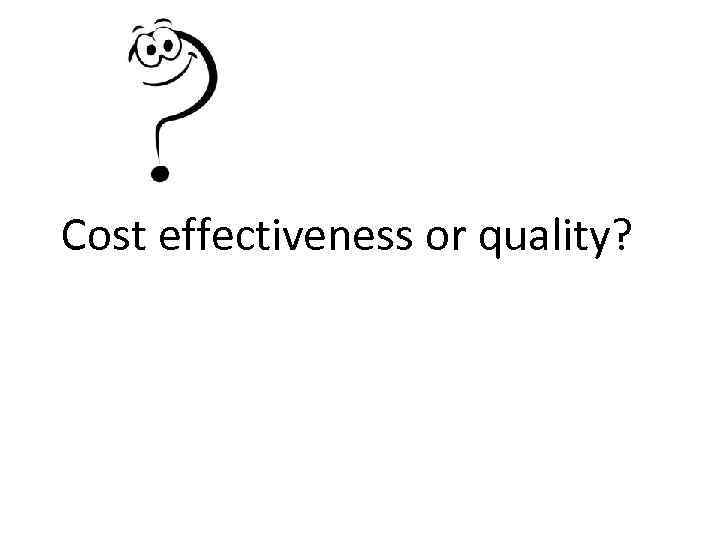 Cost effectiveness or quality? 