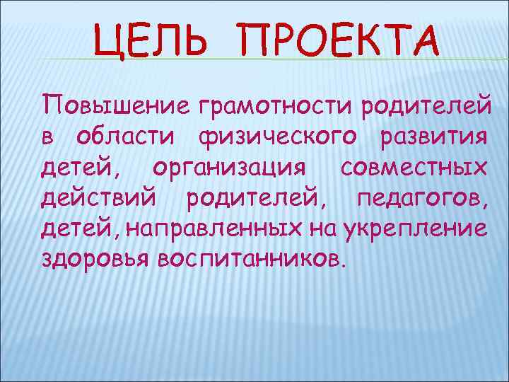 ЦЕЛЬ ПРОЕКТА Повышение грамотности родителей в области физического развития детей, организация совместных действий родителей,