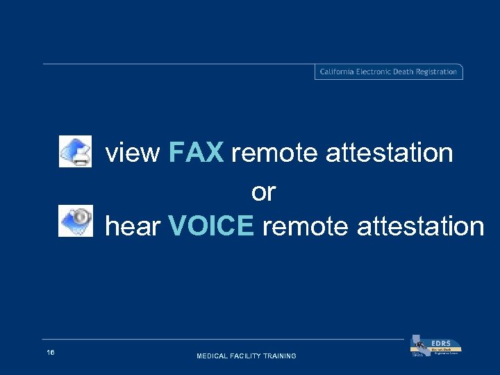 view FAX remote attestation or hear VOICE remote attestation 16 MEDICAL FACILITY TRAINING 