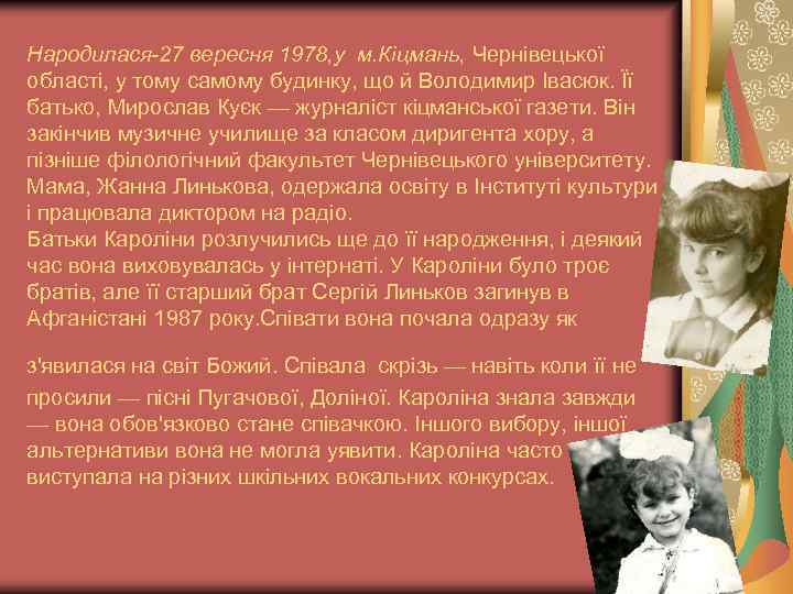 Народилася-27 вересня 1978, у м. Кіцмань, Чернівецької області, у тому самому будинку, що й