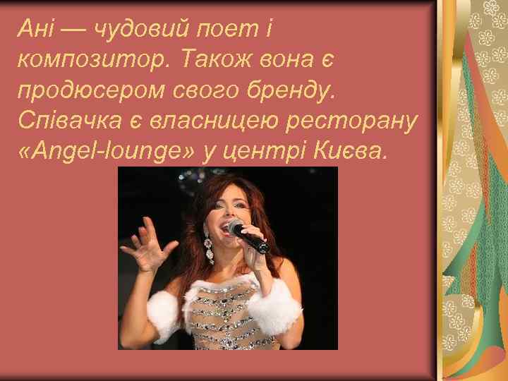 Ані — чудовий поет і композитор. Також вона є продюсером свого бренду. Співачка є