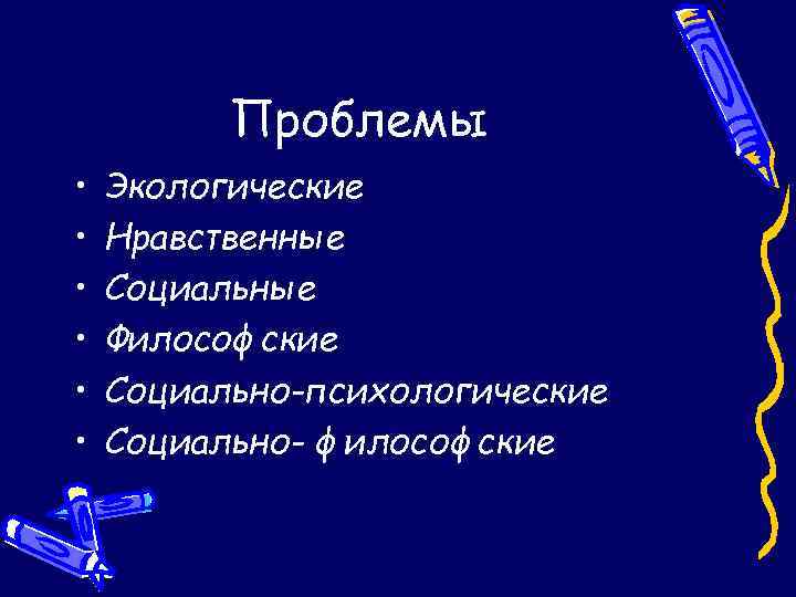 Проблемы • • • Экологические Нравственные Социальные Философские Социально-психологические Социально- философские 