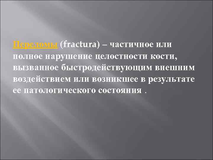 Переломы (fractura) – частичное или полное нарушение целостности кости, вызванное быстродействующим внешним воздействием или