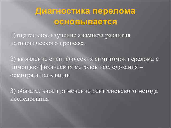 Диагностика перелома основывается 1)тщательное изучение анамнеза развития патологического процесса 2) выявление специфических симптомов перелома